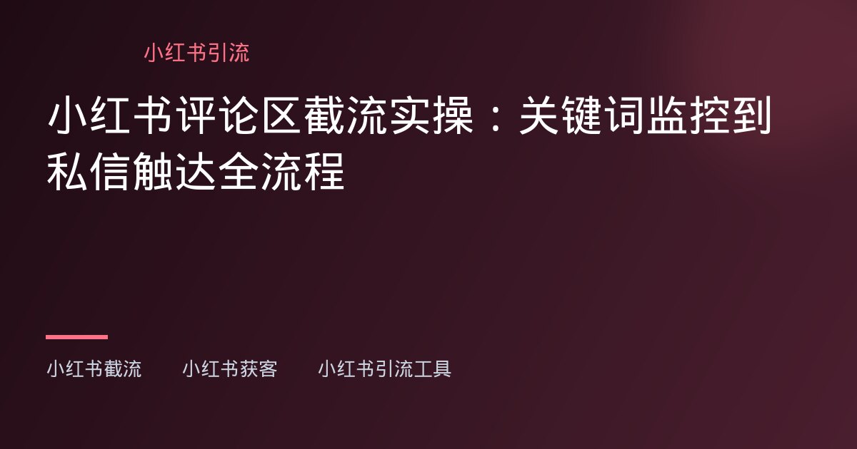 小红书截流,小红书获客 - 小红书评论区截流实操:关键词监控到私信触达全流程